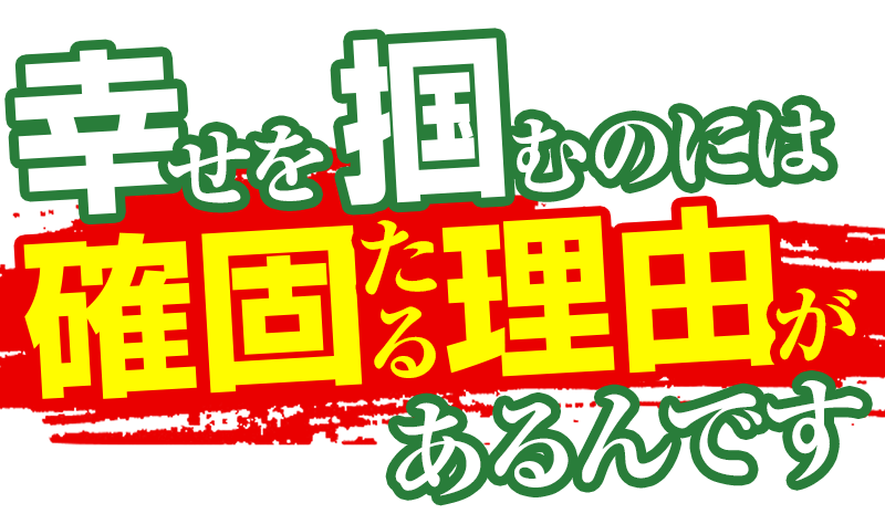 幸せを掴むのには確固たる理由があるんです