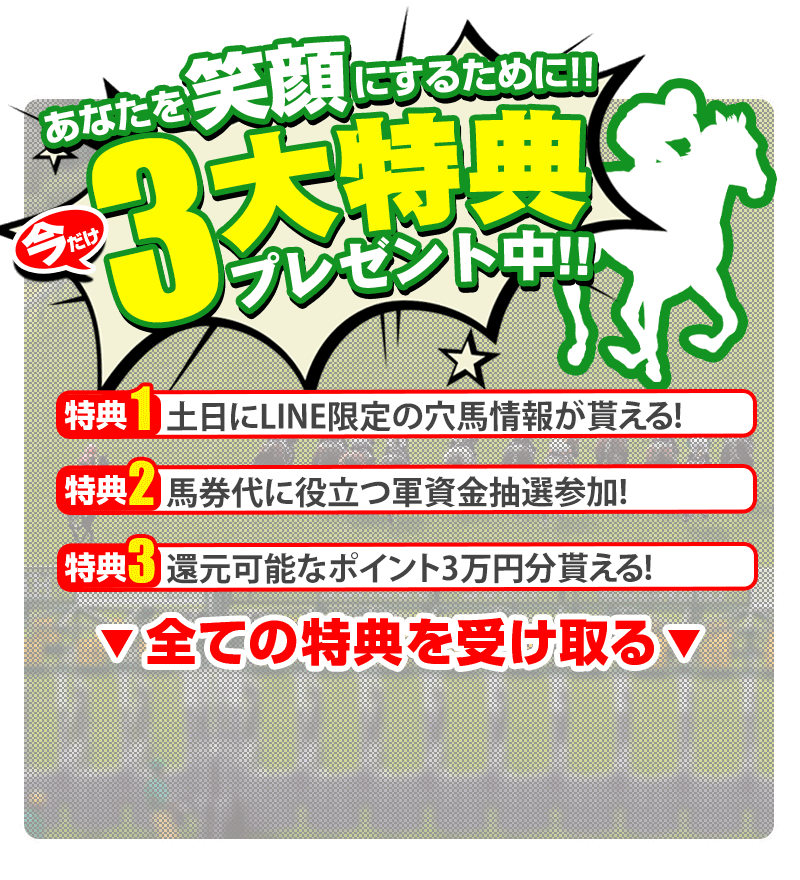 あなたを笑顔にするために!!「今だけ」3大特典プレゼント中!! 
            [特典1]土日にLINE限定の穴馬情報が貰える! [特典2]馬券代に役立つ軍資金抽選参加! [特典3]還元可能なポイント3万円分貰える! ↓全ての特典を受け取る↓